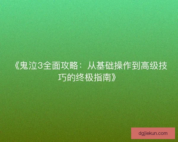 《鬼泣3全面攻略：从基础操作到高级技巧的终极指南》