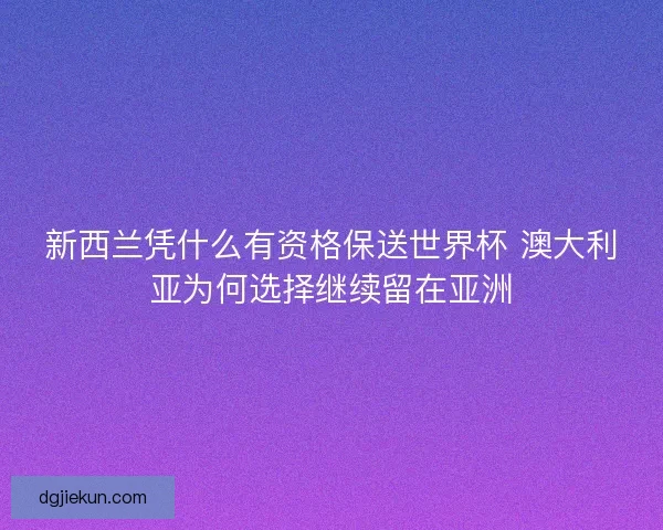 新西兰凭什么有资格保送世界杯 澳大利亚为何选择继续留在亚洲
