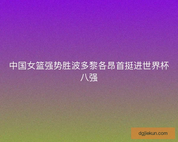 中国女篮强势胜波多黎各昂首挺进世界杯八强